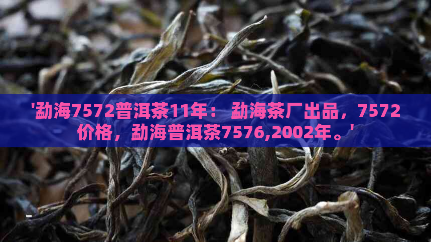 '勐海7572普洱茶11年： 勐海茶厂出品，7572价格，勐海普洱茶7576,2002年。'