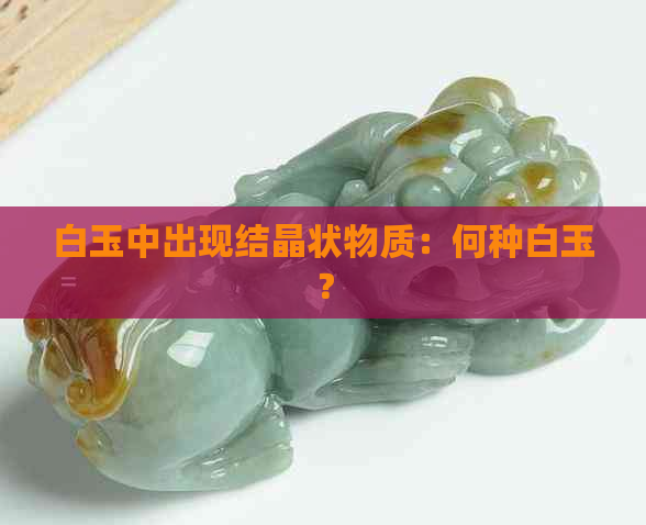 白玉中出现结晶状物质：何种白玉？