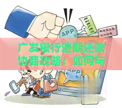 广发银行逾期还款协商攻略：如何与银行进行有效沟通以达成妥善解决？