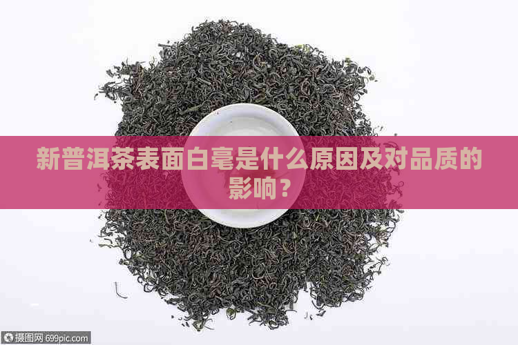 新普洱茶表面白毫是什么原因及对品质的影响？