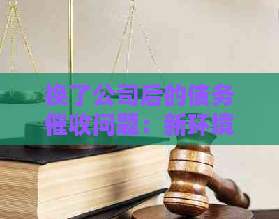 换了公司后的债务问题：新环境下能否找到欠款人？