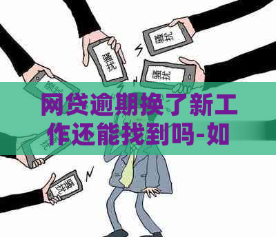 网贷逾期换了新工作还能找到吗-如何保护个人信息及避免被？