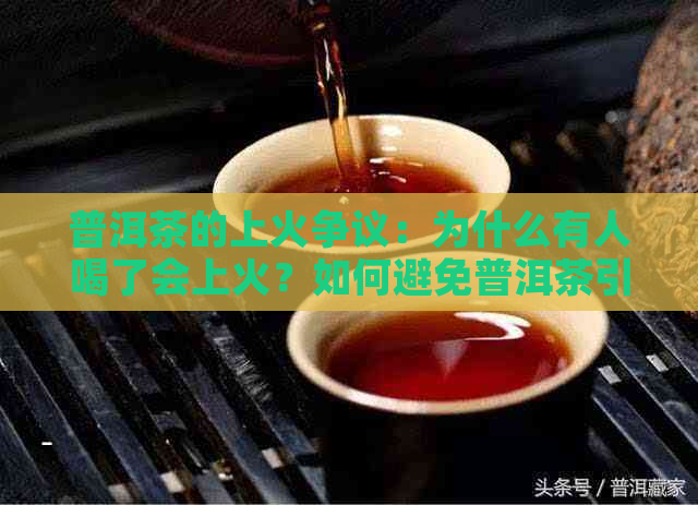 普洱茶的上火争议：为什么有人喝了会上火？如何避免普洱茶引起的不适？