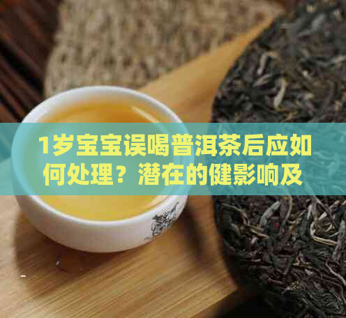 1岁宝宝误喝普洱茶后应如何处理？潜在的健影响及应对策略