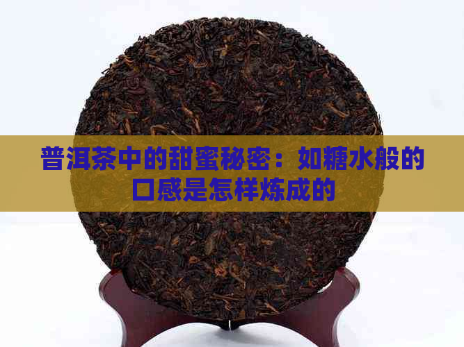 普洱茶中的甜蜜秘密：如糖水般的口感是怎样炼成的