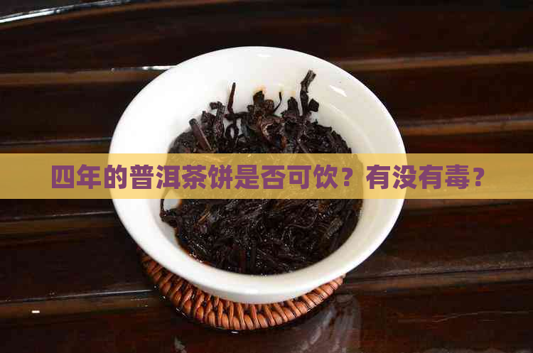 四年的普洱茶饼是否可饮？有没有？