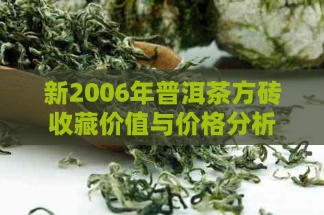 新2006年普洱茶方砖收藏价值与价格分析，了解古普洱茶的市场行情