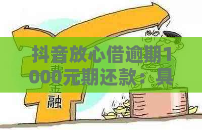 抖音放心借逾期1000元期还款：具体详情与处理方案