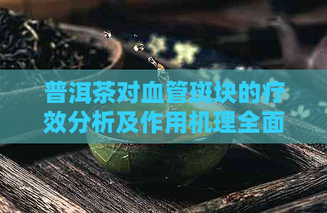 普洱茶对血管斑块的疗效分析及作用机理全面解析