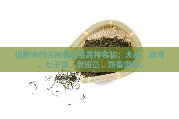 很耐泡的古树普洱茶品种名称：大益、勐海、七子饼、老班章、熟普洱等。