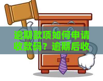 逾期款项如何申请收款码？逾期后收款码的获取流程及注意事项解答