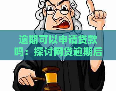 逾期可以申请贷款吗：探讨网贷逾期后是否能再次贷款