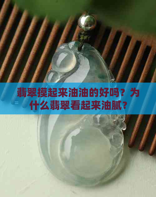 翡翠摸起来油油的好吗？为什么翡翠看起来油腻？