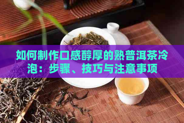 如何制作口感醇厚的熟普洱茶冷泡：步骤、技巧与注意事项