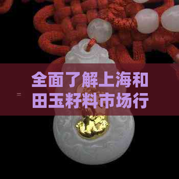 全面了解上海和田玉籽料市场行情：价格、品质、选购技巧一应俱全！