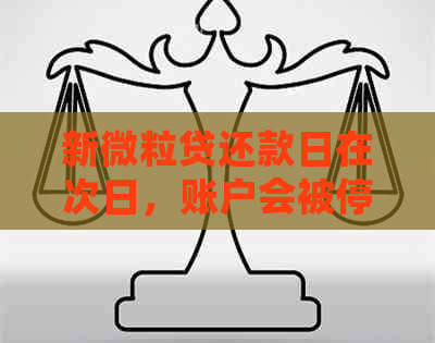 新微粒贷还款日在次日，账户会被停用吗？解答你的疑惑