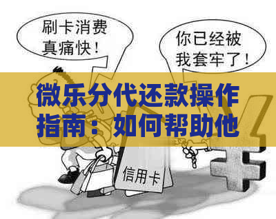 微乐分代还款操作指南：如何帮助他人实现快速还款