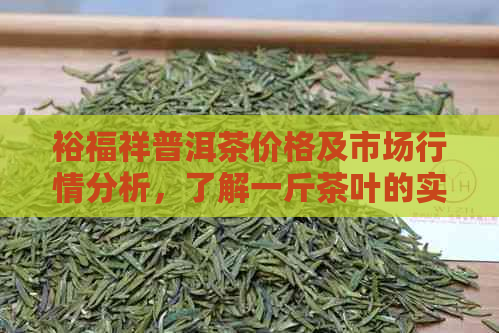 裕福祥普洱茶价格及市场行情分析，了解一斤茶叶的实际价值