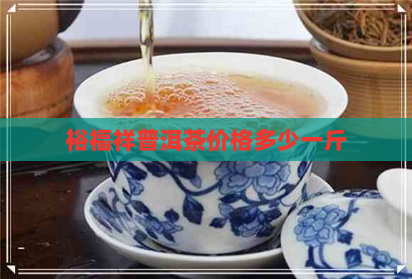 裕福祥普洱茶价格多少一斤