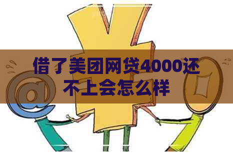 借了美团网贷4000还不上会怎么样