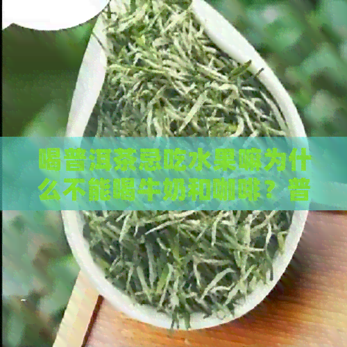 喝普洱茶忌吃水果嘛为什么不能喝牛奶和咖啡？普洱茶与哪些食物不宜搭配？