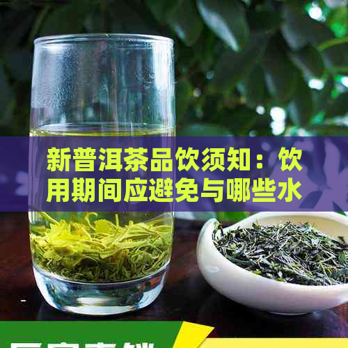 新普洱茶品饮须知：饮用期间应避免与哪些水果搭配？