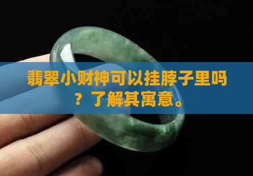 翡翠小财神可以挂脖子里吗？了解其寓意。