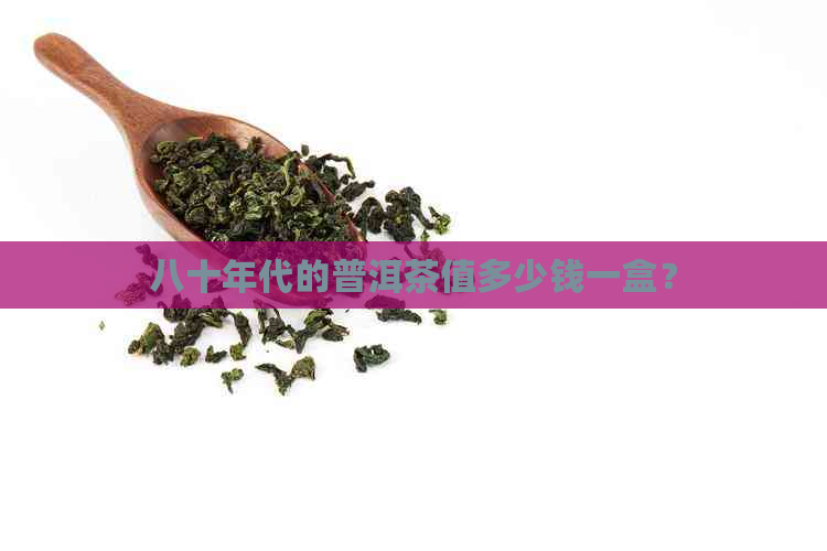 八十年代的普洱茶值多少钱一盒？