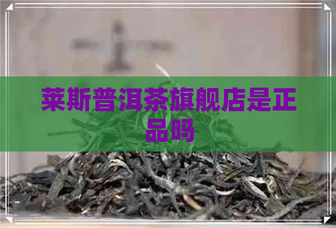 莱斯普洱茶旗舰店是正品吗