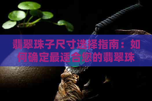 翡翠珠子尺寸选择指南：如何确定最适合您的翡翠珠子大小？