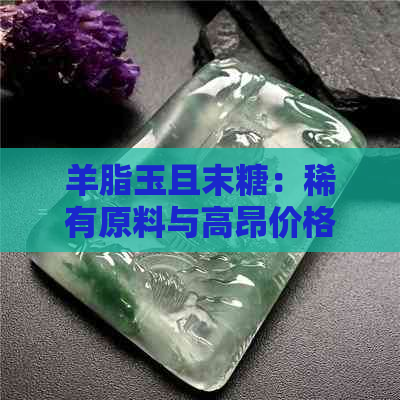 羊脂玉且末糖：稀有原料与高昂价格的结合