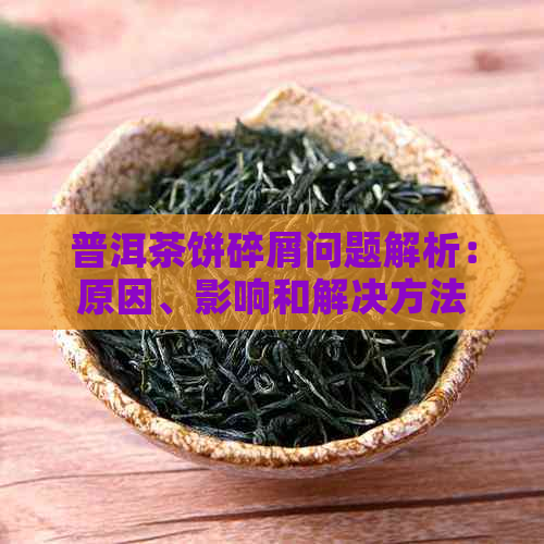 普洱茶饼碎屑问题解析：原因、影响和解决方法