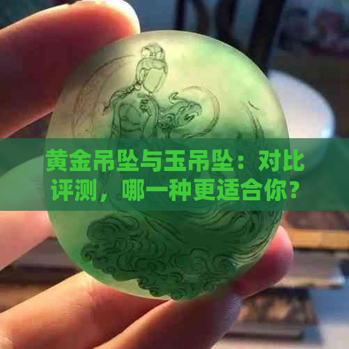 黄金吊坠与玉吊坠：对比评测，哪一种更适合你？