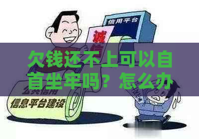 欠钱还不上可以自首坐牢吗？怎么办？