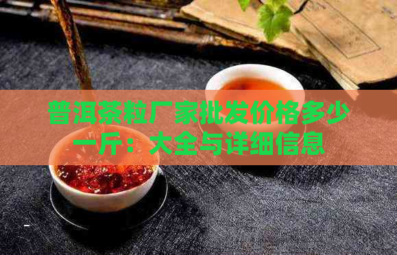 普洱茶粒厂家批发价格多少一斤：大全与详细信息