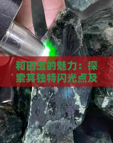 和田玉的魅力：探索其独特闪光点及价值