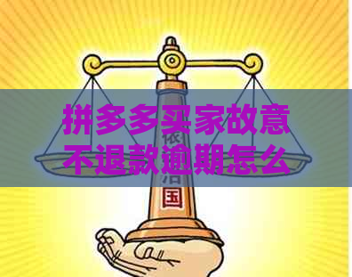 拼多多买家故意不退款逾期怎么办？卖家赔偿及处理流程