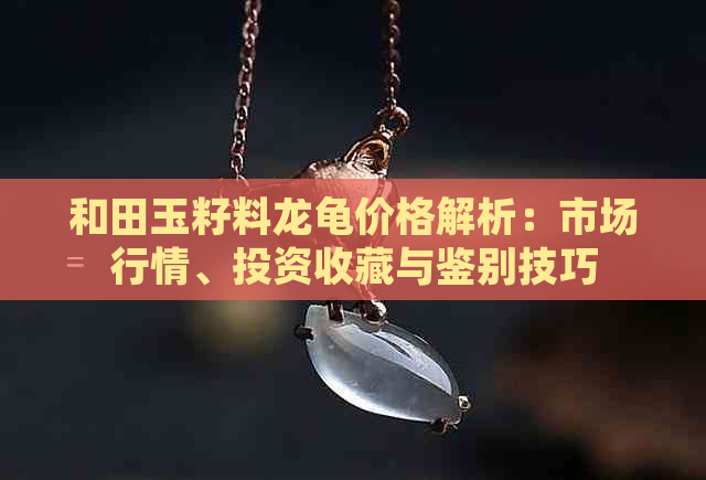 和田玉籽料龙龟价格解析：市场行情、投资收藏与鉴别技巧