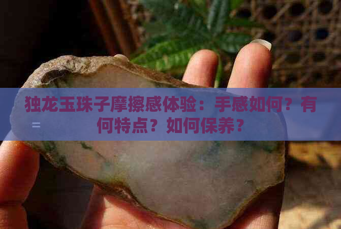 独龙玉珠子摩擦感体验：手感如何？有何特点？如何保养？