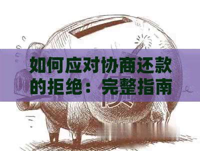 如何应对协商还款的拒绝：完整指南和解决策略