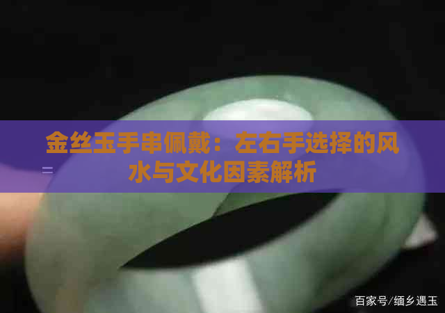 金丝玉手串佩戴：左右手选择的风水与文化因素解析