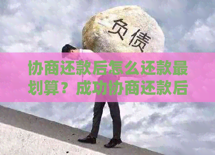 协商还款后怎么还款最划算？成功协商还款后的凭证和处理建议