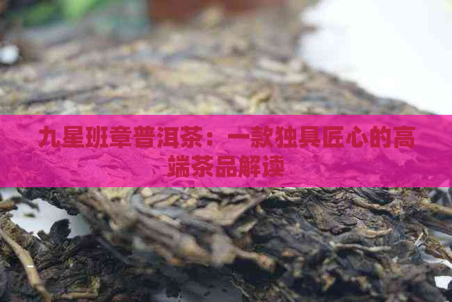 九星班章普洱茶：一款独具匠心的高端茶品解读