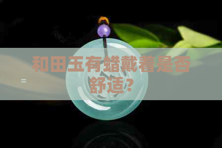 和田玉有蜡戴着是否舒适？