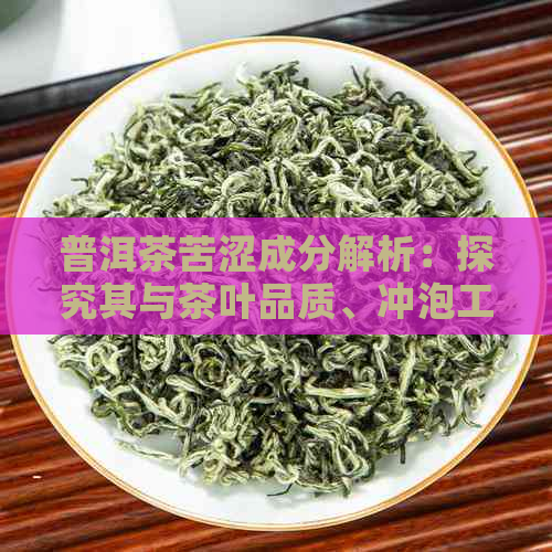 普洱茶苦涩成分解析：探究其与茶叶品质、冲泡工艺的关系