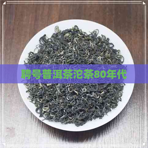 聘号普洱茶沱茶80年代