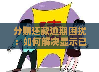 分期还款逾期困扰：如何解决显示已逾期问题？