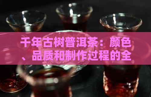 千年古树普洱茶：颜色、品质和制作过程的全面解析