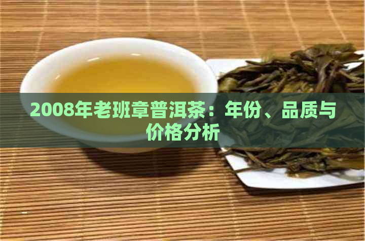 2008年老班章普洱茶：年份、品质与价格分析