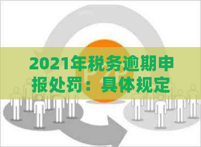 2021年税务逾期申报处罚：具体规定与应对策略